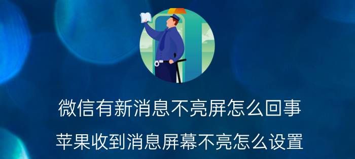 微信有新消息不亮屏怎么回事 苹果收到消息屏幕不亮怎么设置？